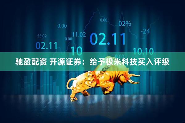 驰盈配资 开源证券：给予极米科技买入评级