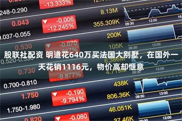 股联社配资 明道花640万买法国大别墅，在国外一天花销1116元，物价高却惬意