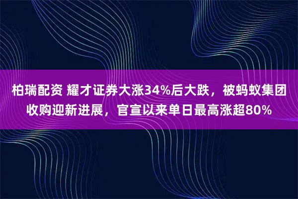 柏瑞配资 耀才证券大涨34%后大跌，被蚂蚁集团收购迎新进展，官宣以来单日最高涨超80%