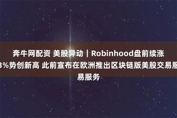 奔牛网配资 美股异动｜Robinhood盘前续涨超3%势创新高 此前宣布在欧洲推出区块链版美股交易服务