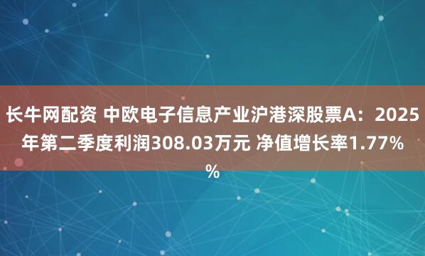 长牛网配资 中欧电子信息产业沪港深股票A：2025年第二季度利润308.03万元 净值增长率1.77%