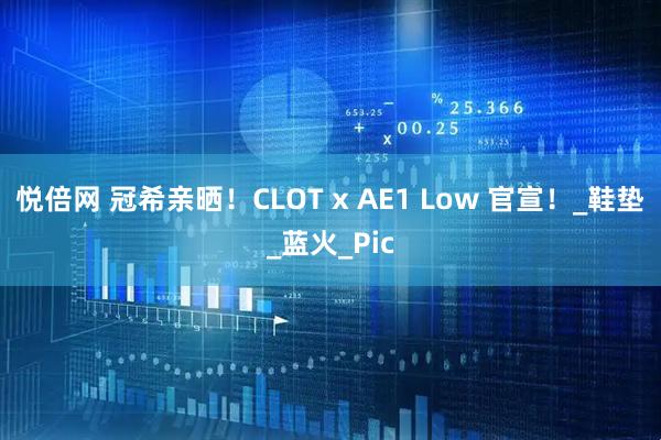 悦倍网 冠希亲晒！CLOT x AE1 Low 官宣！_鞋垫_蓝火_Pic