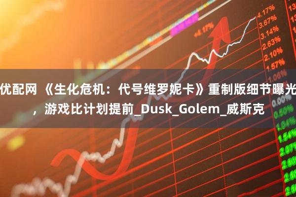 优配网 《生化危机：代号维罗妮卡》重制版细节曝光，游戏比计划提前_Dusk_Golem_威斯克